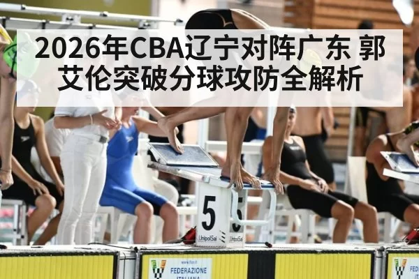 2026年CBA辽宁对阵广东 郭艾伦突破分球攻防全解析