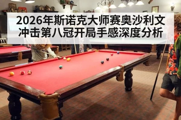 2026年斯诺克大师赛奥沙利文冲击第八冠开局手感深度分析