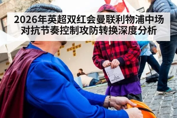 2026年英超双红会曼联利物浦中场对抗节奏控制攻防转换深度分析